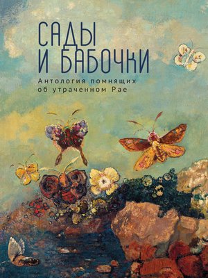 cover image of Сады и бабочки. Антология помнящих об утраченном Рае. XIX, XX и начало XXI века